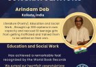 Arindam Deb Bagged Literature (Poetry), Education and Social Work. , Brought up 300 orphans in own capacity and rescued 13 teenage girls from getting trafficked and trained them to be settled on their own.